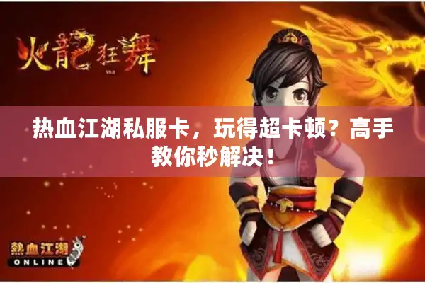 热血江湖私服卡，玩得超卡顿？高手教你秒解决！