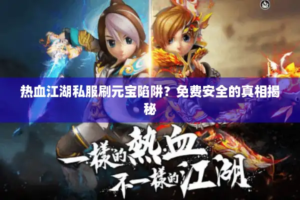 热血江湖私服刷元宝陷阱？免费安全的真相揭秘