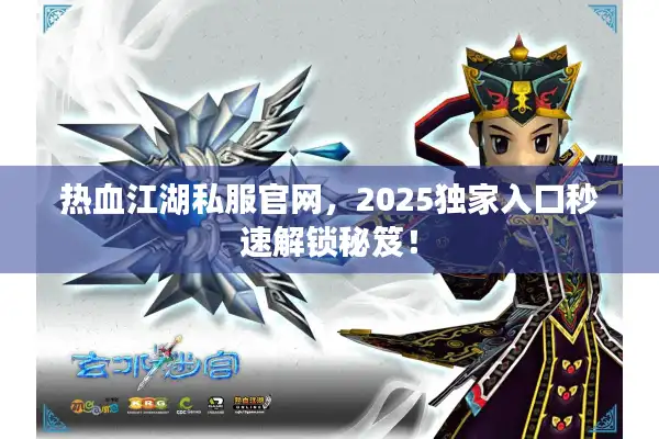 热血江湖私服官网，2025独家入口秒速解锁秘笈！