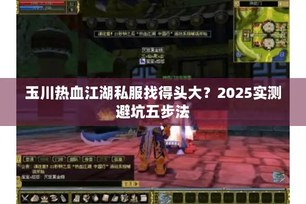 玉川热血江湖私服找得头大?2025实测避坑五步法 玉川热血江湖私服找得头大?2025实测避坑五步法