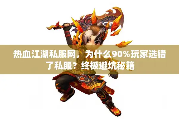 热血江湖私服网,为什么90%玩家选错了私服?终极避坑秘籍 热血江湖私服网,为什么90%玩家选错了私服?终极避坑秘籍