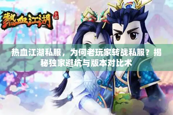 热血江湖私服,为何老玩家转战私服?揭秘独家避坑与版本对比术 热血江湖私服,为何老玩家转战私服?揭秘独家避坑与版本对比术