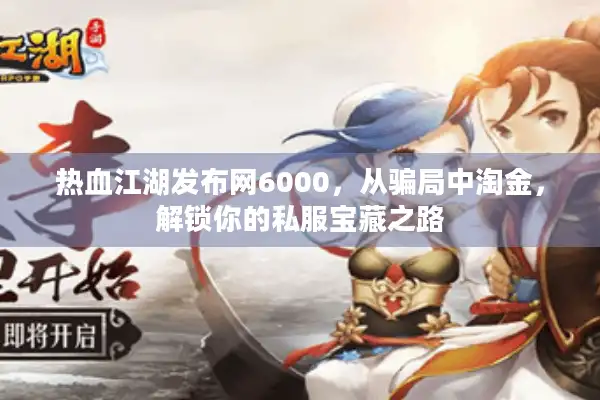 热血江湖发布网6000,从骗局中淘金,解锁你的私服宝藏之路 热血江湖发布网6000,从骗局中淘金,解锁你的私服宝藏之路