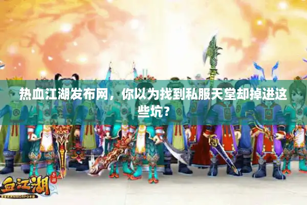 热血江湖发布网,你以为找到私服天堂却掉进这些坑? 热血江湖发布网,你以为找到私服天堂却掉进这些坑?