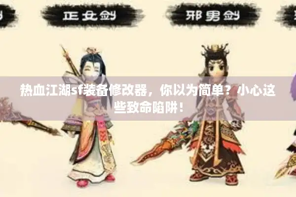热血江湖sf装备修改器,你以为简单?小心这些致命陷阱! 热血江湖sf装备修改器,你以为简单?小心这些致命陷阱!