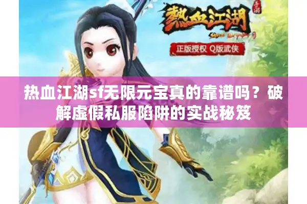 热血江湖sf无限元宝真的靠谱吗?破解虚假私服陷阱的实战秘笈 热血江湖sf无限元宝真的靠谱吗?破解虚假私服陷阱的实战秘笈