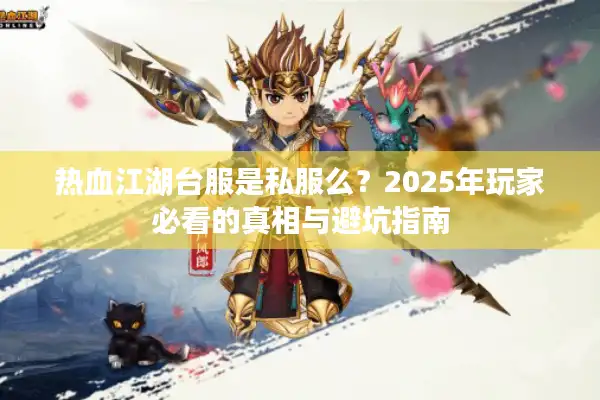 热血江湖台服是私服么？2025年玩家必看的真相与避坑指南