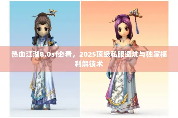 热血江湖8.0sf必看,2025顶级私服避坑与独家福利解锁术 热血江湖8.0sf必看,2025顶级私服避坑与独家福利解锁术