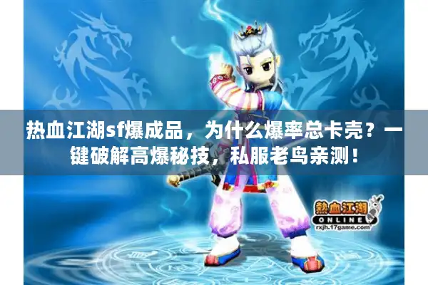 热血江湖sf爆成品，为什么爆率总卡壳？一键破解高爆秘技，私服老鸟亲测！