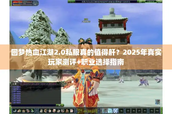 回梦热血江湖2.0私服真的值得肝?2025年真实玩家测评+职业选择指南 回梦热血江湖2.0私服真的值得肝?2025年真实玩家测评+职业选择指南