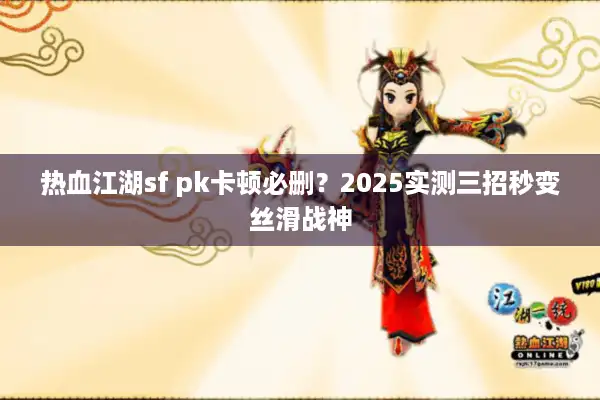 热血江湖sf pk卡顿必删？2025实测三招秒变丝滑战神