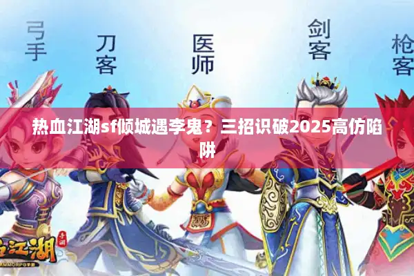 热血江湖sf倾城遇李鬼？三招识破2025高仿陷阱