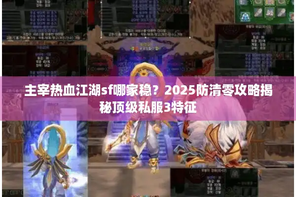 主宰热血江湖sf哪家稳？2025防清零攻略揭秘顶级私服3特征
