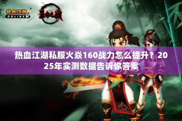 热血江湖私服火焱160战力怎么提升?2025年实测数据告诉你答案 热血江湖私服火焱160战力怎么提升?2025年实测数据告诉你答案