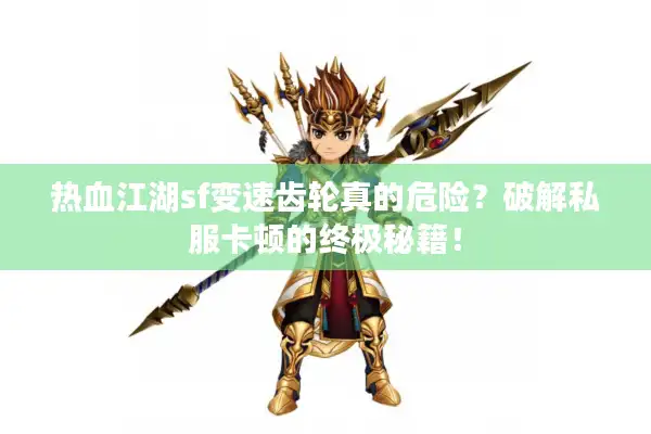 热血江湖sf变速齿轮真的危险？破解私服卡顿的终极秘籍！