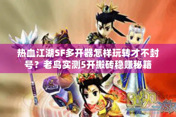 热血江湖SF多开器怎样玩转才不封号？老鸟实测5开搬砖稳赚秘籍