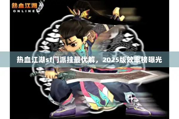 热血江湖sf门派挂最优解,2025版效率榜曝光 热血江湖sf门派挂最优解,2025版效率榜曝光