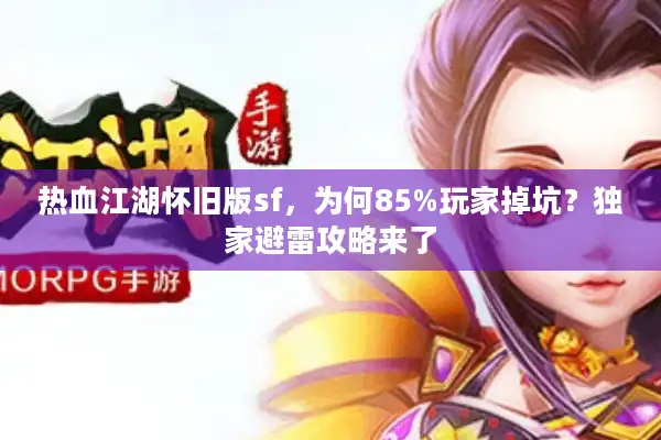 热血江湖怀旧版sf，为何85%玩家掉坑？独家避雷攻略来了