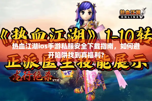 热血江湖ios手游私服安全下载指南,如何避开陷阱找到真福利? 热血江湖ios手游私服安全下载指南,如何避开陷阱找到真福利?