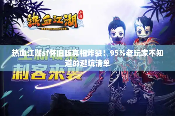 热血江湖sf怀旧版真相炸裂！95%老玩家不知道的避坑清单
