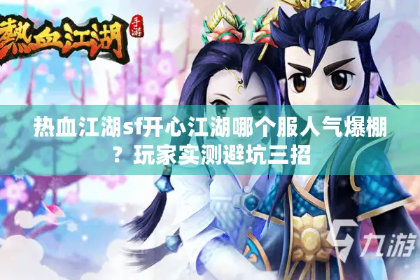 热血江湖sf开心江湖哪个服人气爆棚？玩家实测避坑三招