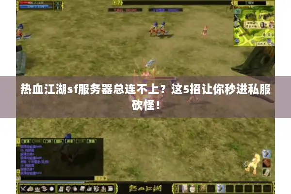 热血江湖sf服务器总连不上？这5招让你秒进私服砍怪！