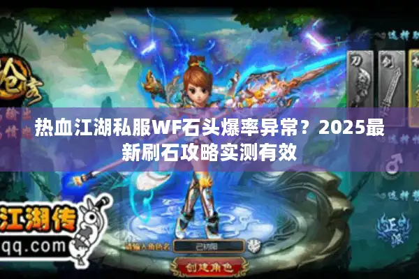 热血江湖私服WF石头爆率异常？2025最新刷石攻略实测有效