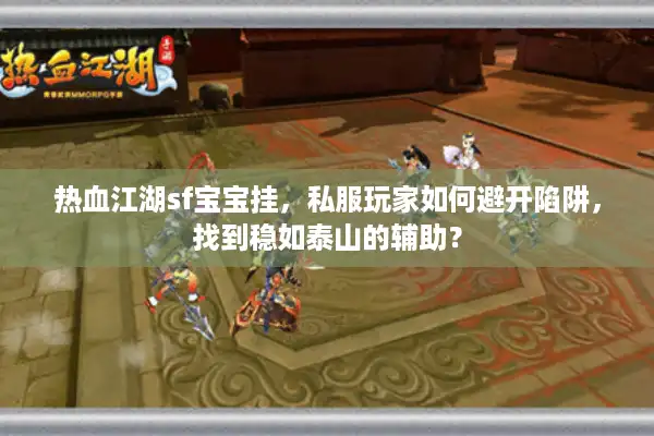 热血江湖sf宝宝挂，私服玩家如何避开陷阱，找到稳如泰山的辅助？