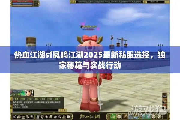 热血江湖sf凤鸣江湖2025最新私服选择，独家秘籍与实战行动