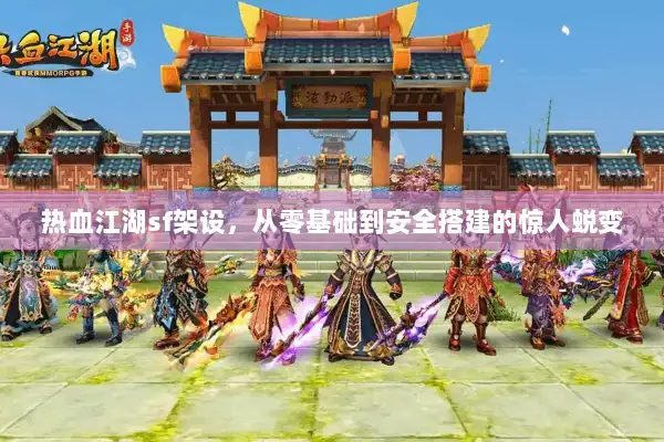 热血江湖sf架设,从零基础到安全搭建的惊人蜕变 热血江湖sf架设,从零基础到安全搭建的惊人蜕变
