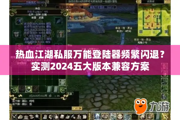 热血江湖私服万能登陆器频繁闪退?实测2024五大版本兼容方案 热血江湖私服万能登陆器频繁闪退?实测2024五大版本兼容方案