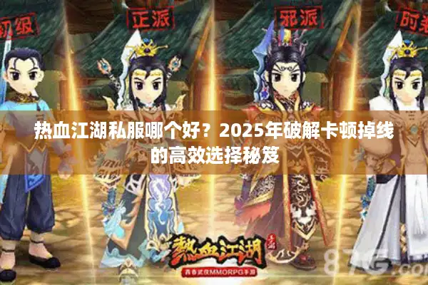 热血江湖私服哪个好?2025年破解卡顿掉线的高效选择秘笈 热血江湖私服哪个好?2025年破解卡顿掉线的高效选择秘笈