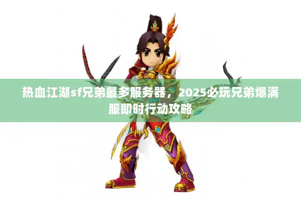 热血江湖sf兄弟最多服务器，2025必玩兄弟爆满服即时行动攻略