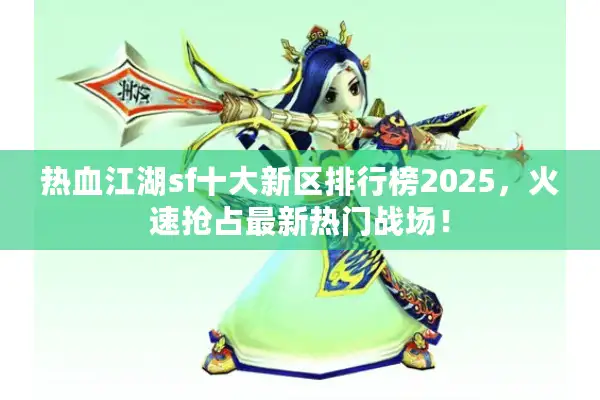 热血江湖sf十大新区排行榜2025,火速抢占最新热门战场! 热血江湖sf十大新区排行榜2025,火速抢占最新热门战场!