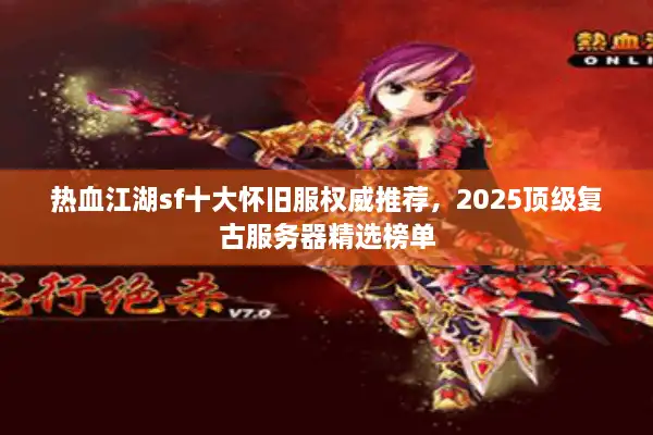 热血江湖sf十大怀旧服权威推荐,2025顶级复古服务器精选榜单 热血江湖sf十大怀旧服权威推荐,2025顶级复古服务器精选榜单