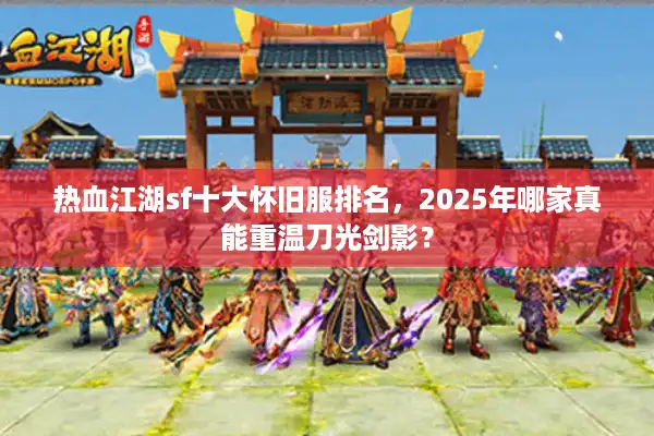 热血江湖sf十大怀旧服排名，2025年哪家真能重温刀光剑影？