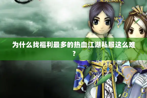 为什么找福利最多的热血江湖私服这么难？