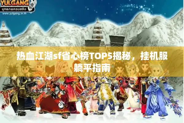 热血江湖sf省心榜TOP5揭秘，挂机服躺平指南