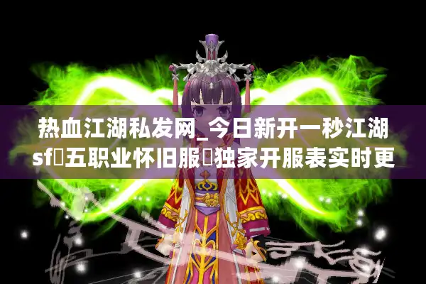 热血江湖私发网_今日新开一秒江湖sf▷五职业怀旧服◁独家开服表实时更新 热血江湖私发网_今日新开一秒江湖sf▷五职业怀旧服◁独家开服表实时更新