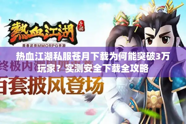 热血江湖私服苍月下载为何能突破3万玩家?实测安全下载全攻略 热血江湖私服苍月下载为何能突破3万玩家?实测安全下载全攻略