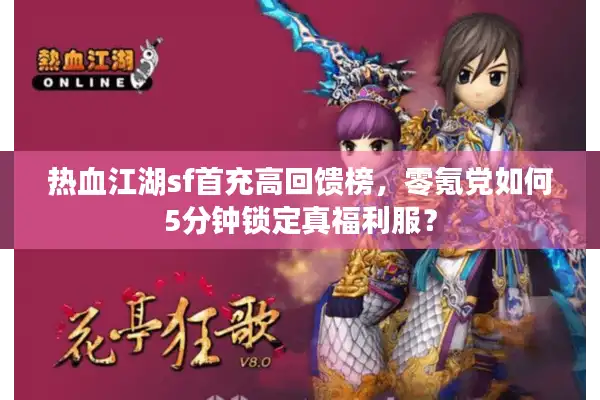 热血江湖sf首充高回馈榜，零氪党如何5分钟锁定真福利服？