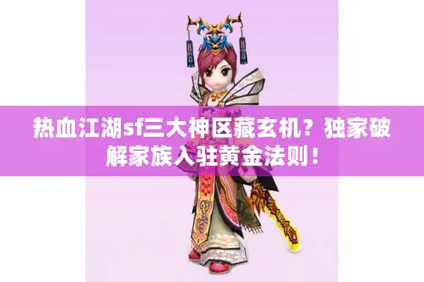 热血江湖sf三大神区藏玄机?独家破解家族入驻黄金法则! 热血江湖sf三大神区藏玄机?独家破解家族入驻黄金法则!