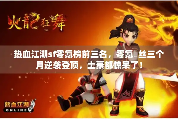 热血江湖sf零氪榜前三名,零氪屌丝三个月逆袭登顶,土豪都惊呆了! 热血江湖sf零氪榜前三名,零氪屌丝三个月逆袭登顶,土豪都惊呆了!