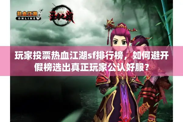 玩家投票热血江湖sf排行榜，如何避开假榜选出真正玩家公认好服？