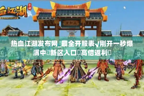 热血江湖发布网_最全开服表√刚开一秒爆满中◁新区入口▶高倍返利◀ 热血江湖发布网_最全开服表√刚开一秒爆满中◁新区入口▶高倍返利◀