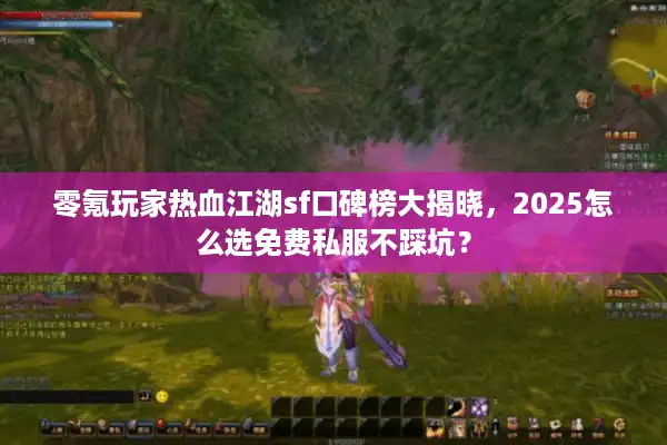零氪玩家热血江湖sf口碑榜大揭晓，2025怎么选免费私服不踩坑？