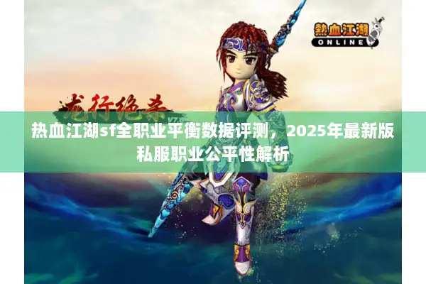 热血江湖sf全职业平衡数据评测，2025年最新版私服职业公平性解析