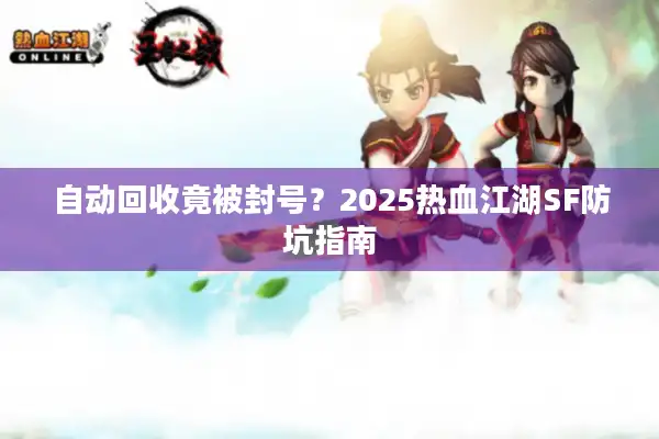 自动回收竟被封号？2025热血江湖SF防坑指南