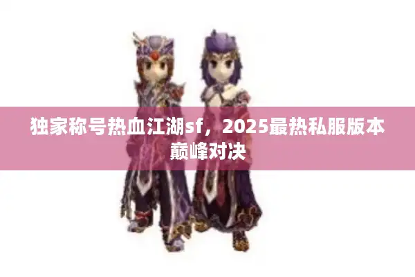 独家称号热血江湖sf，2025最热私服版本巅峰对决