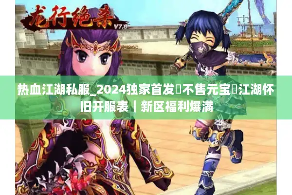 热血江湖私服_2024独家首发▷不售元宝◁江湖怀旧开服表|新区福利爆满 热血江湖私服_2024独家首发▷不售元宝◁江湖怀旧开服表|新区福利爆满